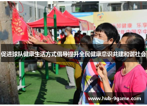 促进球队健康生活方式倡导提升全民健康意识共建和谐社会 促进球队健康生活方式倡导提升全民健康意识共建和谐社会