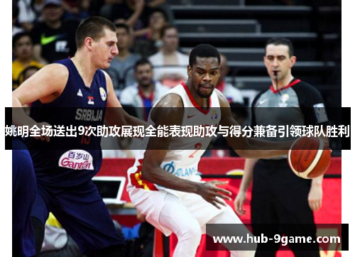 姚明全场送出9次助攻展现全能表现助攻与得分兼备引领球队胜利 姚明全场送出9次助攻展现全能表现助攻与得分兼备引领球队胜利