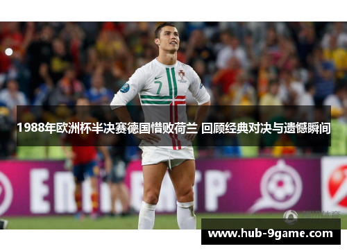 1988年欧洲杯半决赛德国惜败荷兰 回顾经典对决与遗憾瞬间 1988年欧洲杯半决赛德国惜败荷兰 回顾经典对决与遗憾瞬间