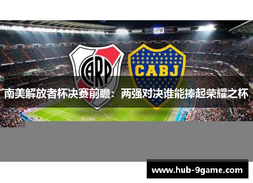 南美解放者杯决赛前瞻:两强对决谁能捧起荣耀之杯 南美解放者杯决赛前瞻:两强对决谁能捧起荣耀之杯