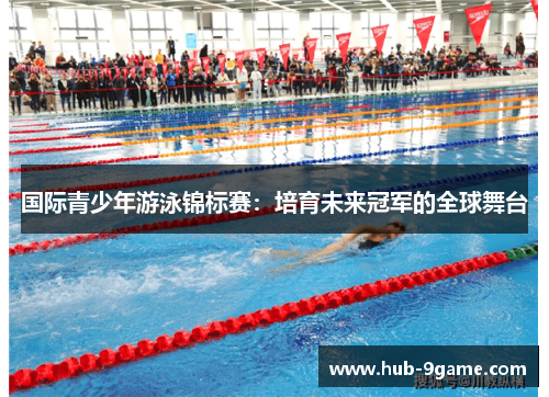 国际青少年游泳锦标赛:培育未来冠军的全球舞台 国际青少年游泳锦标赛:培育未来冠军的全球舞台