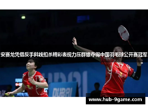 安赛龙凭借反手斜线扣杀精彩表现力压群雄夺得中国羽毛球公开赛冠军 安赛龙凭借反手斜线扣杀精彩表现力压群雄夺得中国羽毛球公开赛冠军