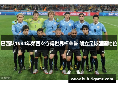 巴西队1994年第四次夺得世界杯荣誉 确立足球强国地位 巴西队1994年第四次夺得世界杯荣誉 确立足球强国地位