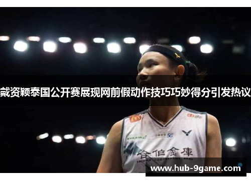 戴资颖泰国公开赛展现网前假动作技巧巧妙得分引发热议 戴资颖泰国公开赛展现网前假动作技巧巧妙得分引发热议