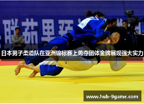 日本男子柔道队在亚洲锦标赛上勇夺团体金牌展现强大实力 日本男子柔道队在亚洲锦标赛上勇夺团体金牌展现强大实力