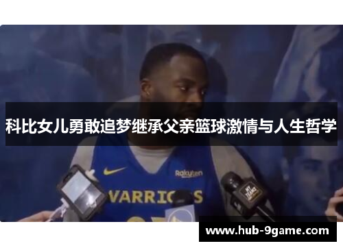 科比女儿勇敢追梦继承父亲篮球激情与人生哲学 科比女儿勇敢追梦继承父亲篮球激情与人生哲学