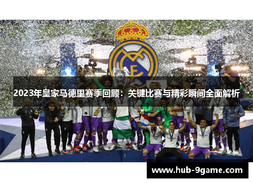 2023年皇家马德里赛季回顾:关键比赛与精彩瞬间全面解析 2023年皇家马德里赛季回顾:关键比赛与精彩瞬间全面解析