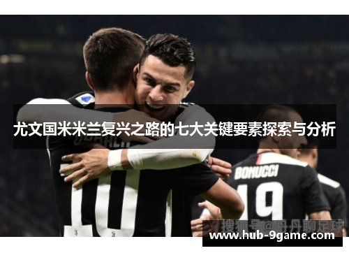 尤文国米米兰复兴之路的七大关键要素探索与分析 尤文国米米兰复兴之路的七大关键要素探索与分析