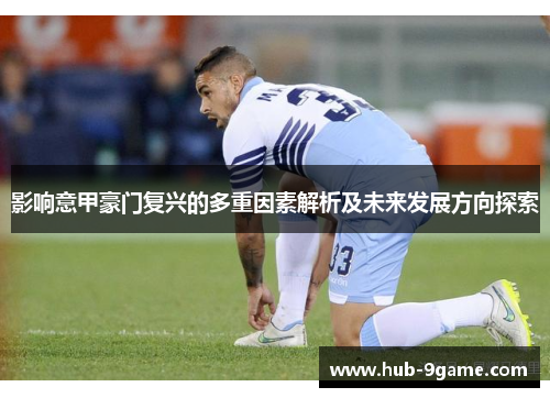 影响意甲豪门复兴的多重因素解析及未来发展方向探索 影响意甲豪门复兴的多重因素解析及未来发展方向探索
