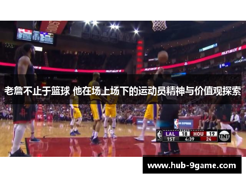 老詹不止于篮球 他在场上场下的运动员精神与价值观探索 老詹不止于篮球 他在场上场下的运动员精神与价值观探索