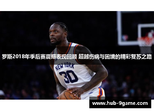 罗斯2018年季后赛震撼表现回顾 超越伤病与困境的精彩复苏之路 罗斯2018年季后赛震撼表现回顾 超越伤病与困境的精彩复苏之路