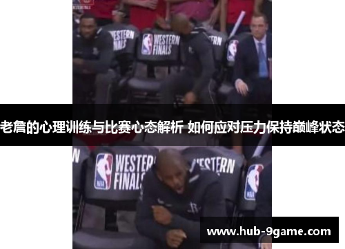 老詹的心理训练与比赛心态解析 如何应对压力保持巅峰状态 老詹的心理训练与比赛心态解析 如何应对压力保持巅峰状态