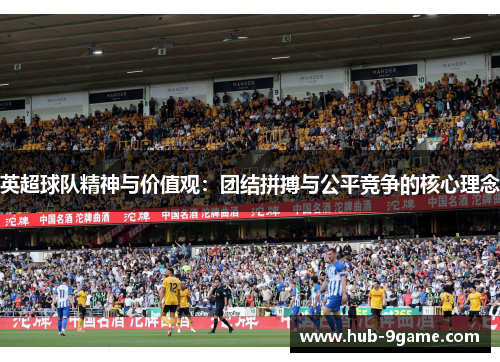 英超球队精神与价值观:团结拼搏与公平竞争的核心理念 英超球队精神与价值观:团结拼搏与公平竞争的核心理念
