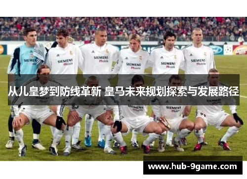 从儿皇梦到防线革新 皇马未来规划探索与发展路径 从儿皇梦到防线革新 皇马未来规划探索与发展路径