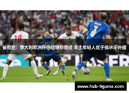 曼奇尼:意大利欧洲杯夺冠堪称奇迹 本土年轻人优于低水平外援 曼奇尼:意大利欧洲杯夺冠堪称奇迹 本土年轻人优于低水平外援