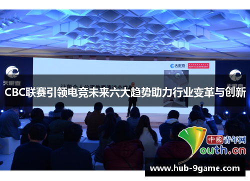 CBC联赛引领电竞未来六大趋势助力行业变革与创新 CBC联赛引领电竞未来六大趋势助力行业变革与创新