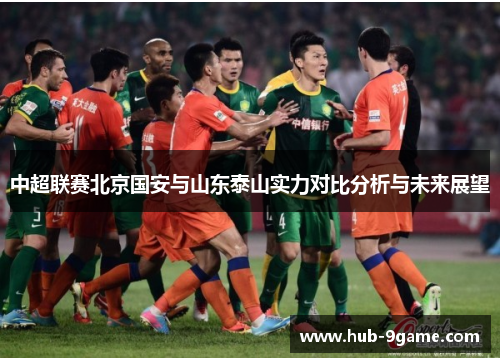 中超联赛北京国安与山东泰山实力对比分析与未来展望 中超联赛北京国安与山东泰山实力对比分析与未来展望