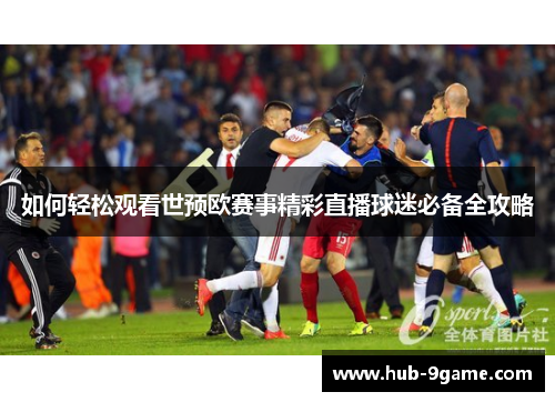 如何轻松观看世预欧赛事精彩直播球迷必备全攻略 如何轻松观看世预欧赛事精彩直播球迷必备全攻略