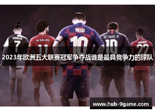 2023年欧洲五大联赛冠军争夺战谁是最具竞争力的球队 2023年欧洲五大联赛冠军争夺战谁是最具竞争力的球队
