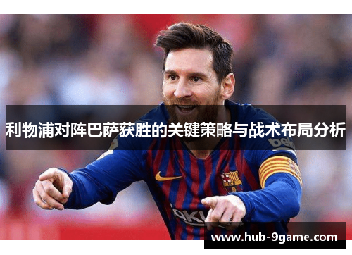 利物浦对阵巴萨获胜的关键策略与战术布局分析 利物浦对阵巴萨获胜的关键策略与战术布局分析