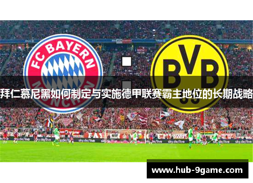 拜仁慕尼黑如何制定与实施德甲联赛霸主地位的长期战略 拜仁慕尼黑如何制定与实施德甲联赛霸主地位的长期战略