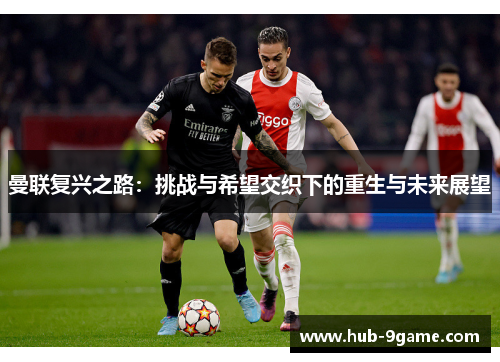 曼联复兴之路:挑战与希望交织下的重生与未来展望 曼联复兴之路:挑战与希望交织下的重生与未来展望