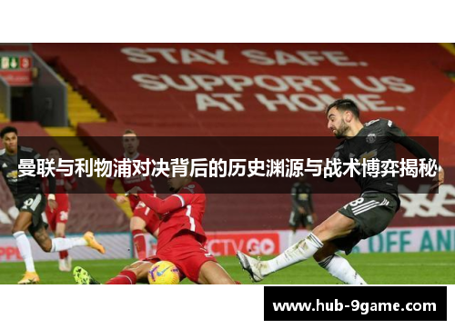 曼联与利物浦对决背后的历史渊源与战术博弈揭秘 曼联与利物浦对决背后的历史渊源与战术博弈揭秘
