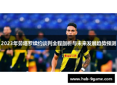 2023年劳塔罗续约谈判全程剖析与未来发展趋势预测 2023年劳塔罗续约谈判全程剖析与未来发展趋势预测