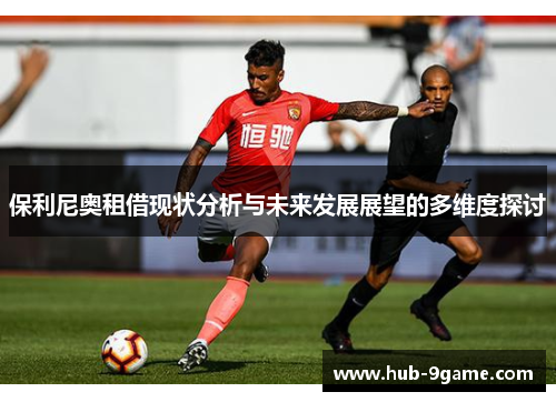 保利尼奥租借现状分析与未来发展展望的多维度探讨 保利尼奥租借现状分析与未来发展展望的多维度探讨