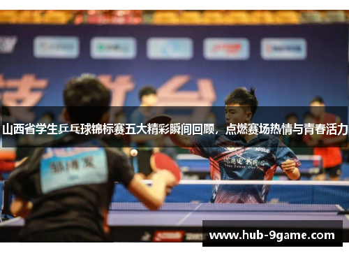 山西省学生乒乓球锦标赛五大精彩瞬间回顾,点燃赛场热情与青春活力 山西省学生乒乓球锦标赛五大精彩瞬间回顾,点燃赛场热情与青春活力