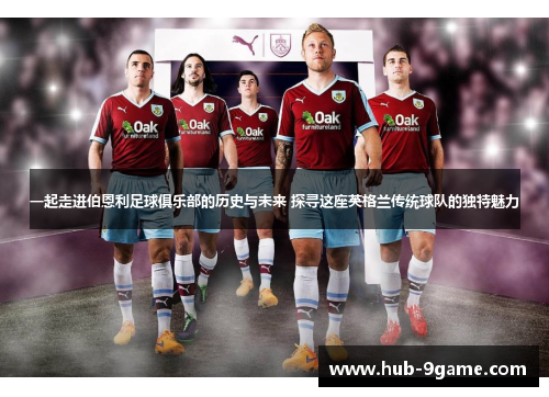 一起走进伯恩利足球俱乐部的历史与未来 探寻这座英格兰传统球队的独特魅力 一起走进伯恩利足球俱乐部的历史与未来 探寻这座英格兰传统球队的独特魅力