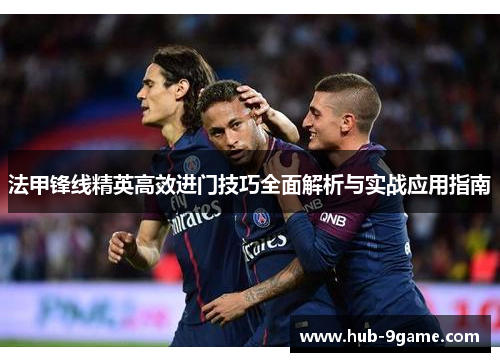 法甲锋线精英高效进门技巧全面解析与实战应用指南 法甲锋线精英高效进门技巧全面解析与实战应用指南