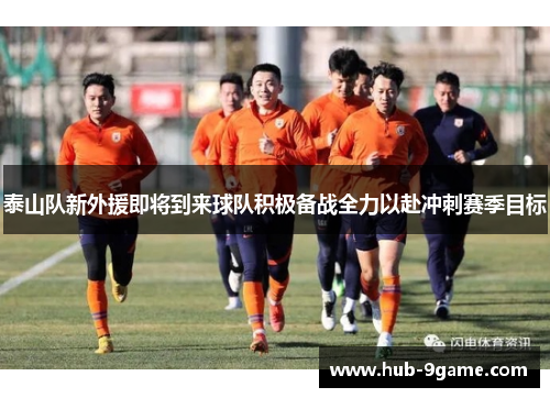 泰山队新外援即将到来球队积极备战全力以赴冲刺赛季目标 泰山队新外援即将到来球队积极备战全力以赴冲刺赛季目标
