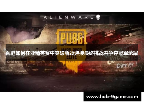 海港如何在亚精英赛中突破瓶颈迎接最终挑战并争夺冠军荣耀 海港如何在亚精英赛中突破瓶颈迎接最终挑战并争夺冠军荣耀