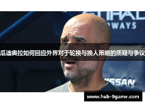 瓜迪奥拉如何回应外界对于轮换与换人策略的质疑与争议 瓜迪奥拉如何回应外界对于轮换与换人策略的质疑与争议