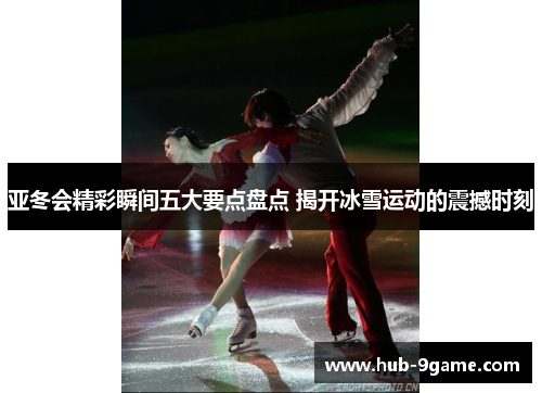 亚冬会精彩瞬间五大要点盘点 揭开冰雪运动的震撼时刻 亚冬会精彩瞬间五大要点盘点 揭开冰雪运动的震撼时刻