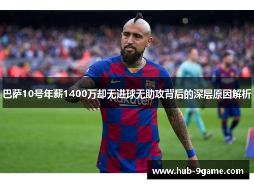 巴萨10号年薪1400万却无进球无助攻背后的深层原因解析 巴萨10号年薪1400万却无进球无助攻背后的深层原因解析