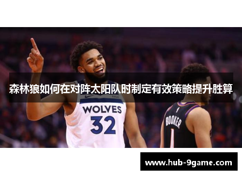 森林狼如何在对阵太阳队时制定有效策略提升胜算 森林狼如何在对阵太阳队时制定有效策略提升胜算