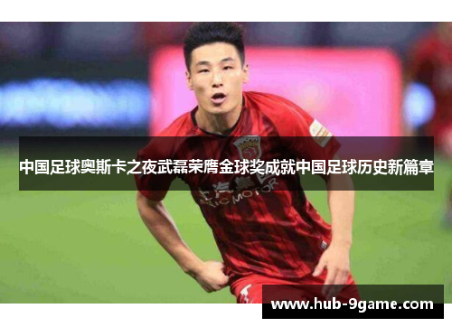 中国足球奥斯卡之夜武磊荣膺金球奖成就中国足球历史新篇章 中国足球奥斯卡之夜武磊荣膺金球奖成就中国足球历史新篇章