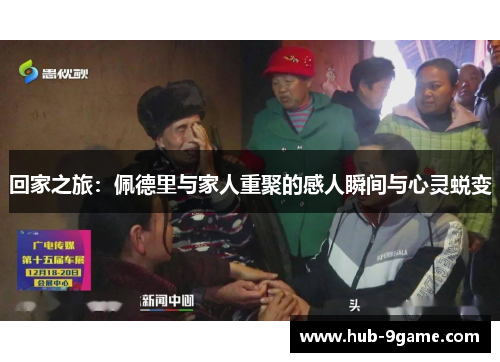 回家之旅:佩德里与家人重聚的感人瞬间与心灵蜕变 回家之旅:佩德里与家人重聚的感人瞬间与心灵蜕变