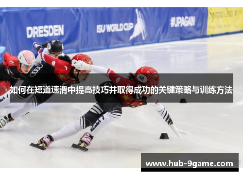 如何在短道速滑中提高技巧并取得成功的关键策略与训练方法 如何在短道速滑中提高技巧并取得成功的关键策略与训练方法