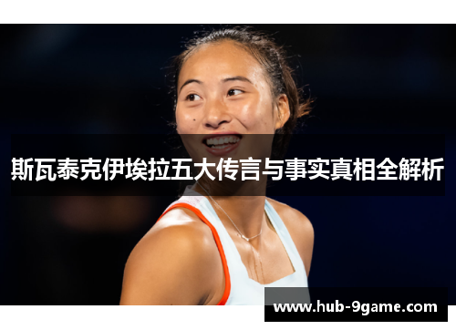 斯瓦泰克伊埃拉五大传言与事实真相全解析 斯瓦泰克伊埃拉五大传言与事实真相全解析