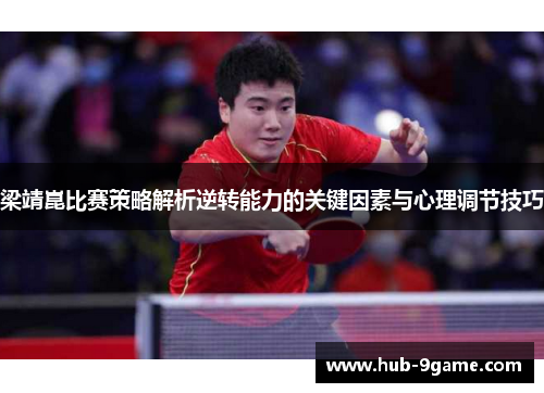 梁靖崑比赛策略解析逆转能力的关键因素与心理调节技巧 梁靖崑比赛策略解析逆转能力的关键因素与心理调节技巧