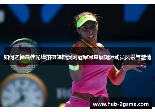 如何选择最佳光线拍摄凯斯澳网冠军写真展现运动员风采与激情 如何选择最佳光线拍摄凯斯澳网冠军写真展现运动员风采与激情