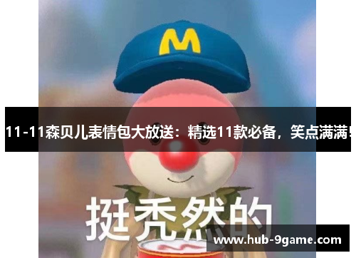 11-11森贝儿表情包大放送:精选11款必备,笑点满满! 11-11森贝儿表情包大放送:精选11款必备,笑点满满!