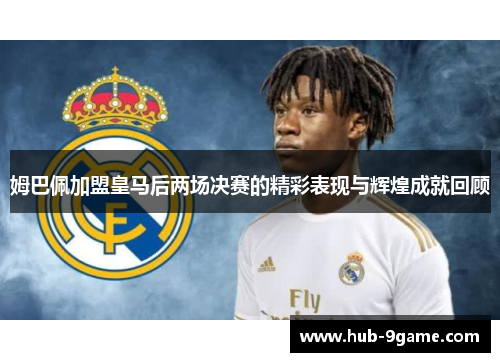 姆巴佩加盟皇马后两场决赛的精彩表现与辉煌成就回顾 姆巴佩加盟皇马后两场决赛的精彩表现与辉煌成就回顾