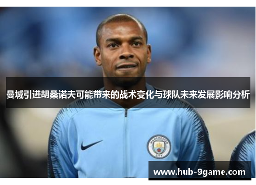 曼城引进胡桑诺夫可能带来的战术变化与球队未来发展影响分析 曼城引进胡桑诺夫可能带来的战术变化与球队未来发展影响分析