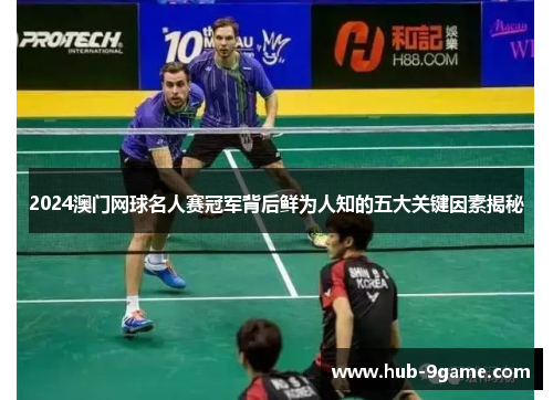 2024澳门网球名人赛冠军背后鲜为人知的五大关键因素揭秘 2024澳门网球名人赛冠军背后鲜为人知的五大关键因素揭秘
