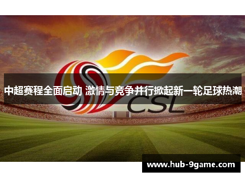 中超赛程全面启动 激情与竞争并行掀起新一轮足球热潮 中超赛程全面启动 激情与竞争并行掀起新一轮足球热潮