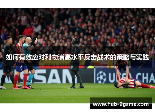 如何有效应对利物浦高水平反击战术的策略与实践 如何有效应对利物浦高水平反击战术的策略与实践